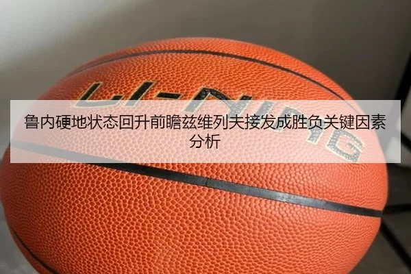 鲁内硬地状态回升前瞻兹维列夫接发成胜负关键因素分析